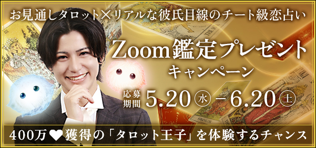 お見通しタロット✖リアルな彼氏目線のチート級💥恋占い Zoom鑑定プレゼントキャンペーン 応募期間：2026年5月20日（水）〜6月20日（土） 400万❤獲得の「タロット王子」を体験するチャンス