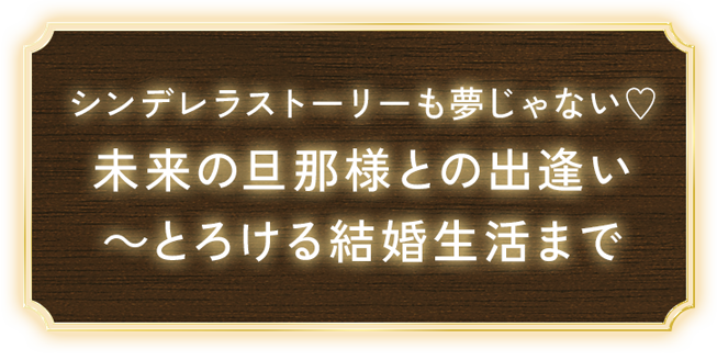 シンデレラストーリーも夢じゃない♡未来の旦那様との出逢い〜とろける結婚生活まで