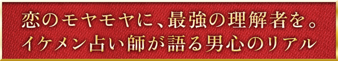 恋のモヤモヤに、最強の理解者を。イケメン占い師が語る男心のリアル